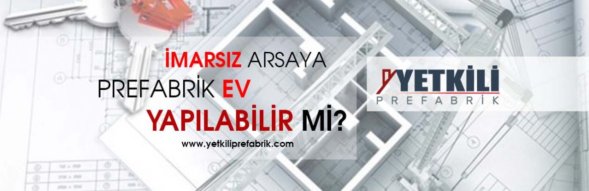 İmarsız Arsaya Prefabrik Ev Yapılır mı?